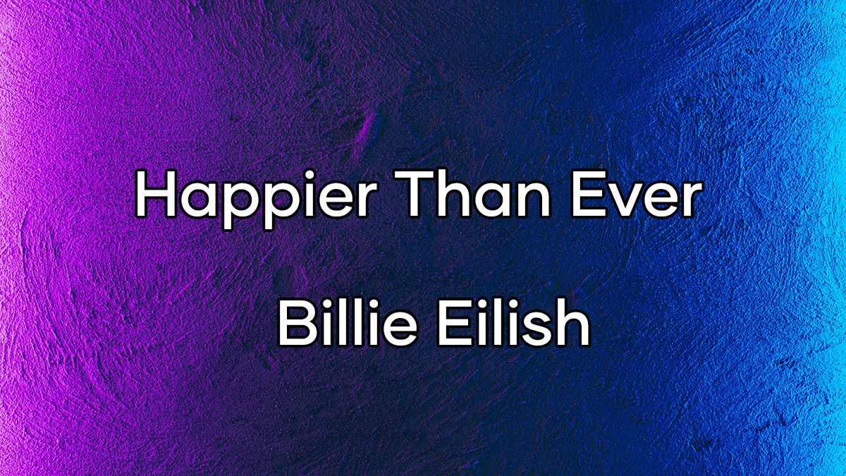 متن و ترجمه اهنگ Happier Than Ever از Billie Eilish